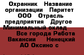 Охранник › Название организации ­ Паритет, ООО › Отрасль предприятия ­ Другое › Минимальный оклад ­ 30 000 - Все города Работа » Вакансии   . Ненецкий АО,Оксино с.